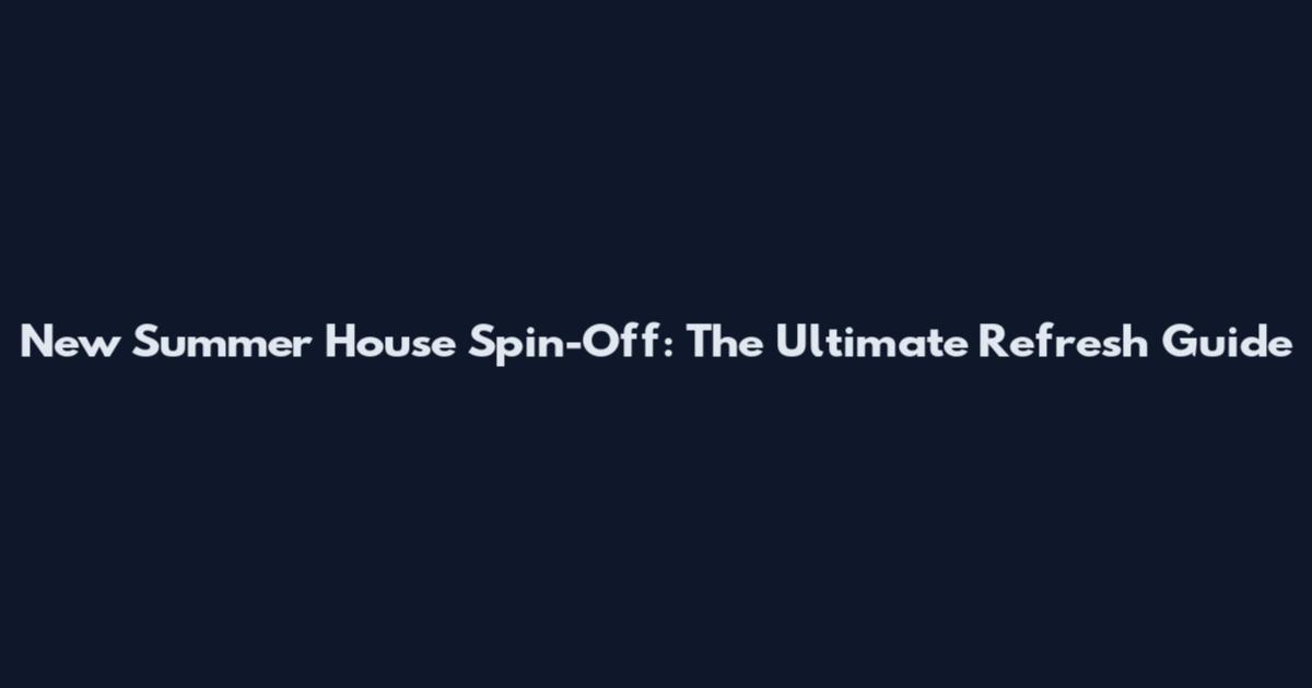 New Summer House Spin-Off: The Ultimate Refresh Guide
