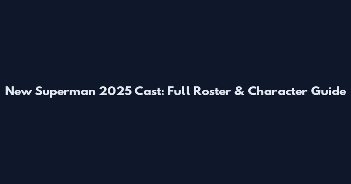New Superman 2025 Cast: Full Roster & Character Guide