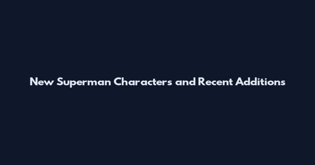 New Superman Characters and Recent Additions