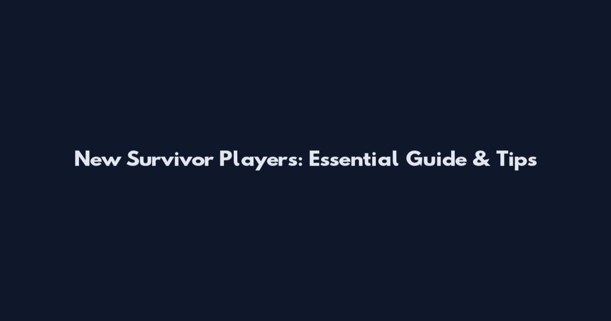 New Survivor Players: Essential Guide & Tips