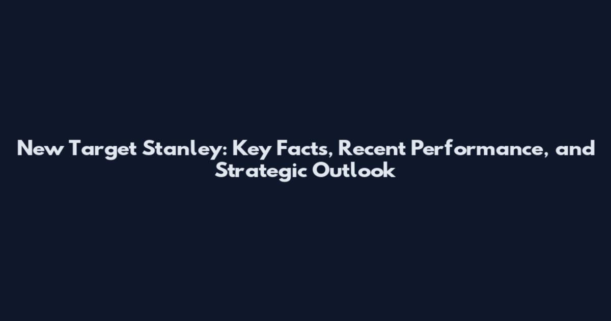 New Target Stanley: Key Facts, Recent Performance, and Strategic Outlook