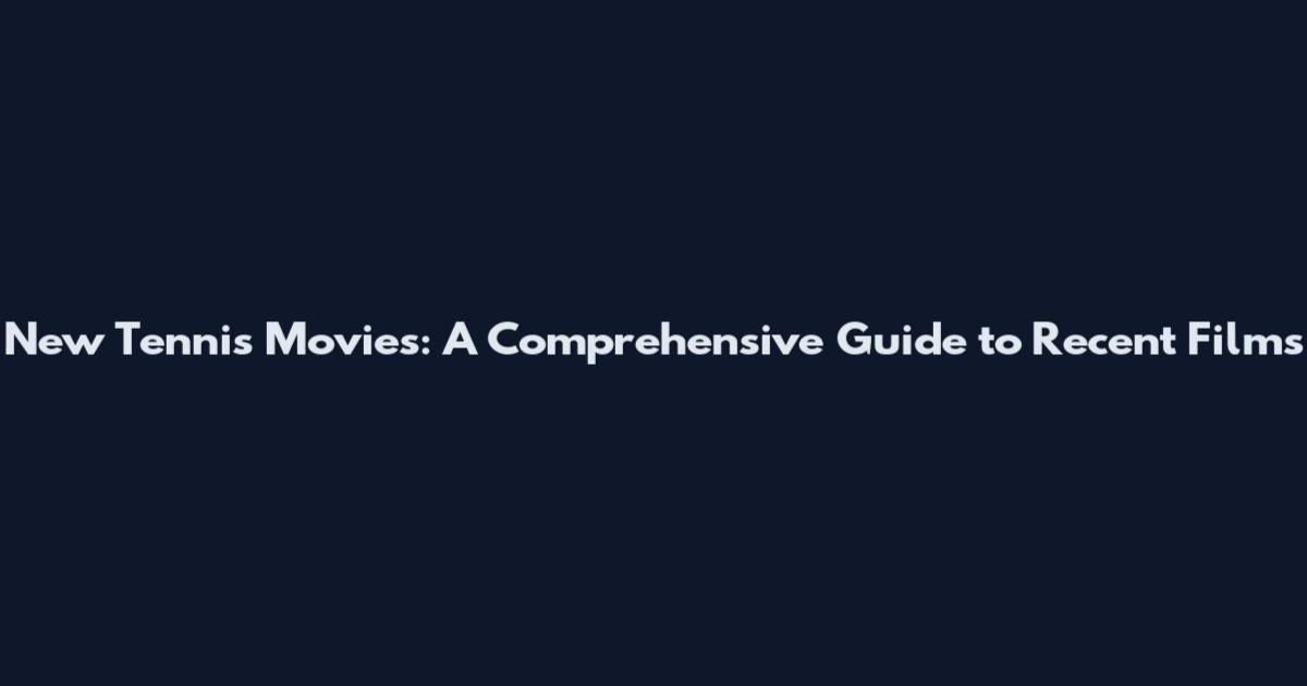 New Tennis Movies: A Comprehensive Guide to Recent Films