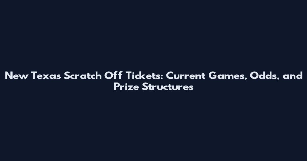 New Texas Scratch Off Tickets: Current Games, Odds, and Prize Structures