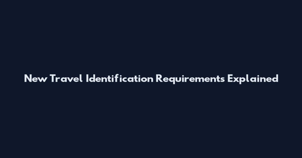 New Travel Identification Requirements Explained