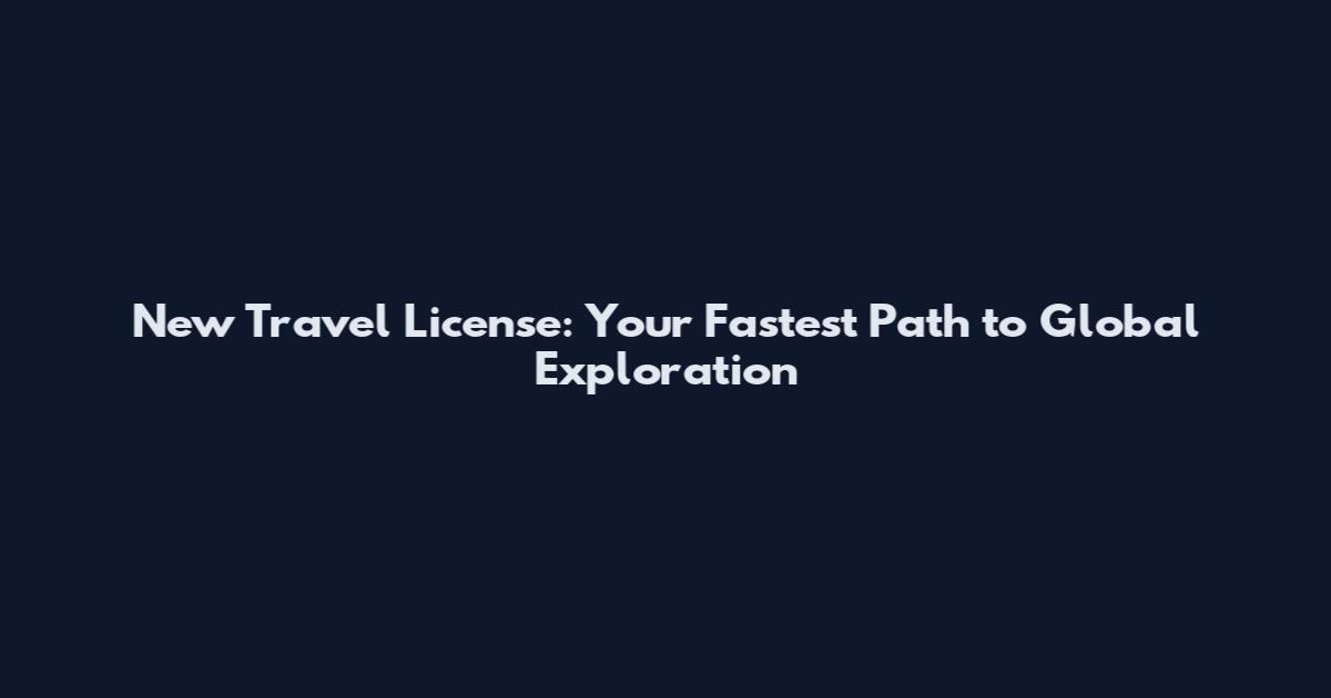 New Travel License: Your Fastest Path to Global Exploration