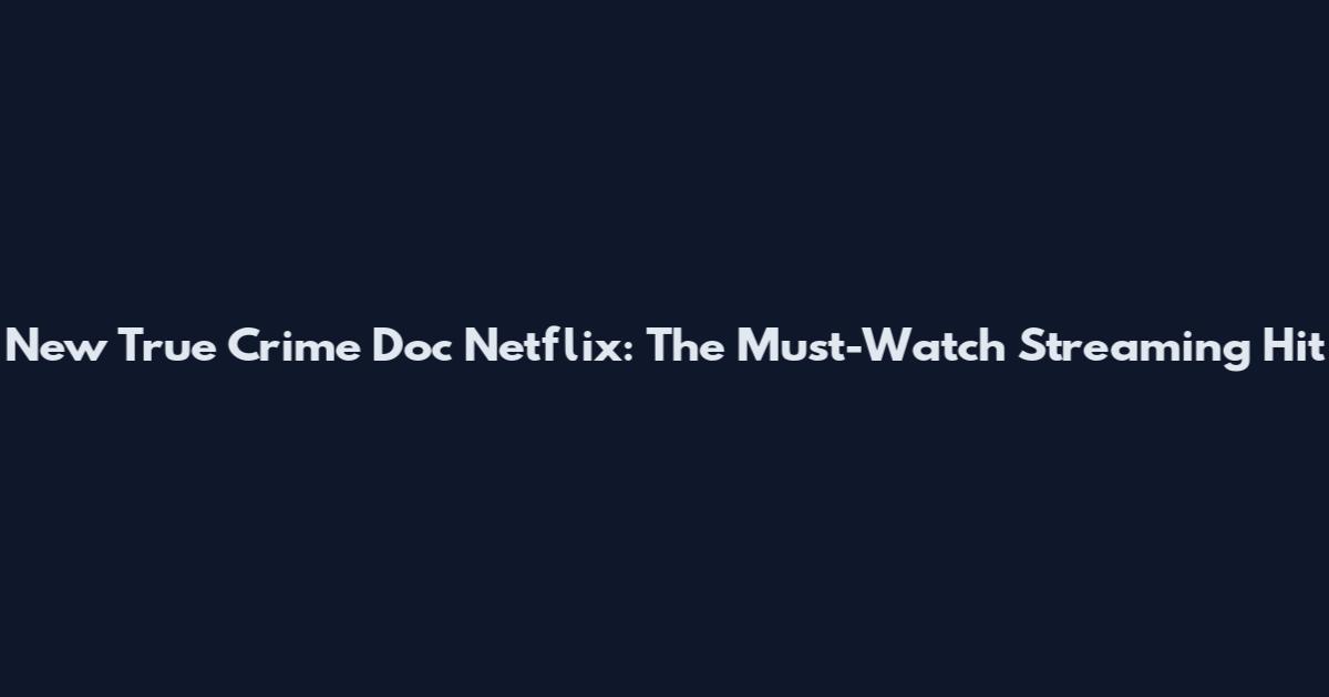 New True Crime Doc Netflix: The Must-Watch Streaming Hit