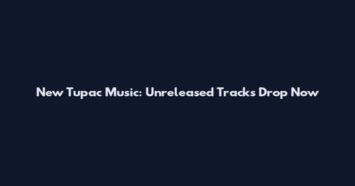 New Tupac Music: Unreleased Tracks Drop Now