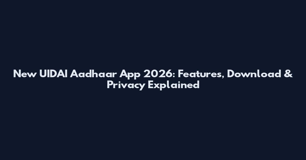 New UIDAI Aadhaar App 2026: Features, Download & Privacy Explained
