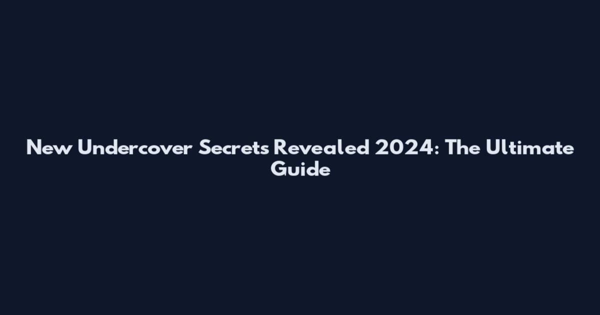 New Undercover Secrets Revealed 2024: The Ultimate Guide