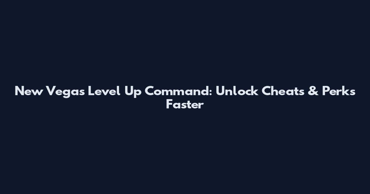 New Vegas Level Up Command: Unlock Cheats & Perks Faster