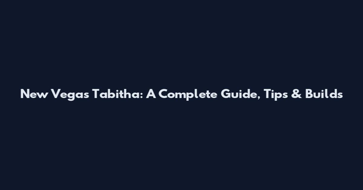 New Vegas Tabitha: A Complete Guide, Tips & Builds