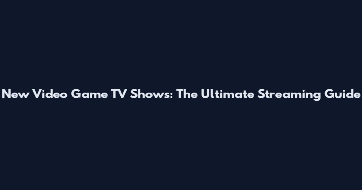 New Video Game TV Shows: The Ultimate Streaming Guide