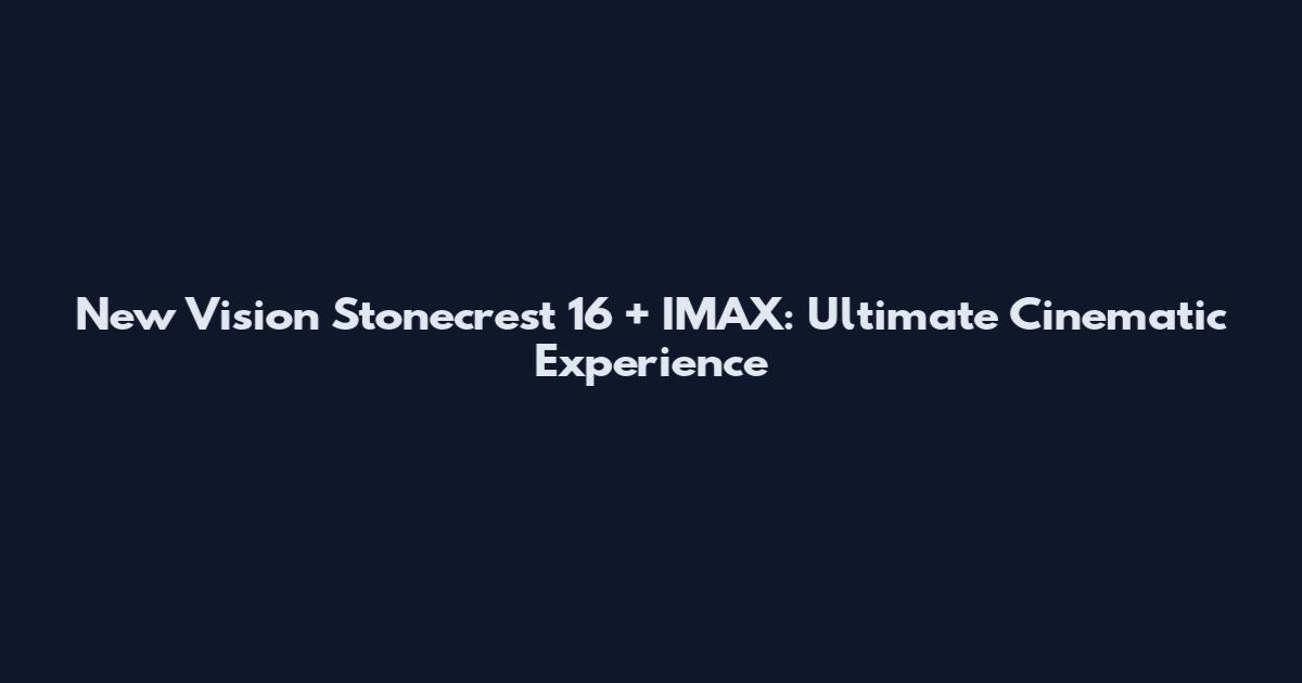 New Vision Stonecrest 16 + IMAX: Ultimate Cinematic Experience