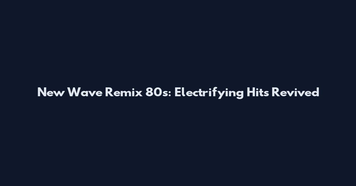New Wave Remix 80s: Electrifying Hits Revived