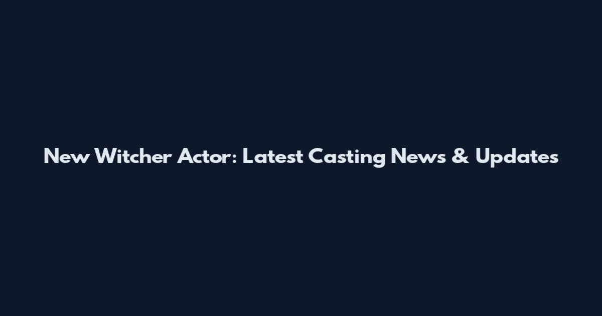 New Witcher Actor: Latest Casting News & Updates