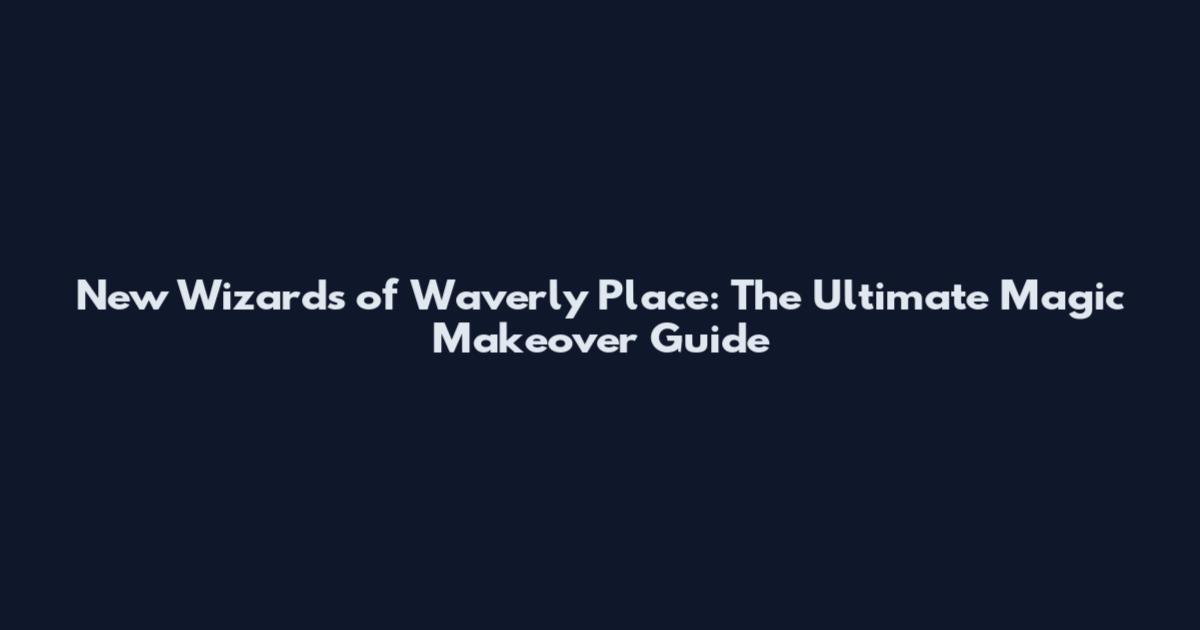New Wizards of Waverly Place: The Ultimate Magic Makeover Guide