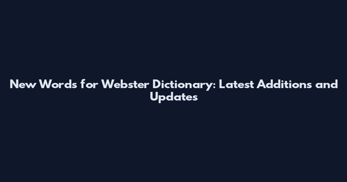 New Words for Webster Dictionary: Latest Additions and Updates