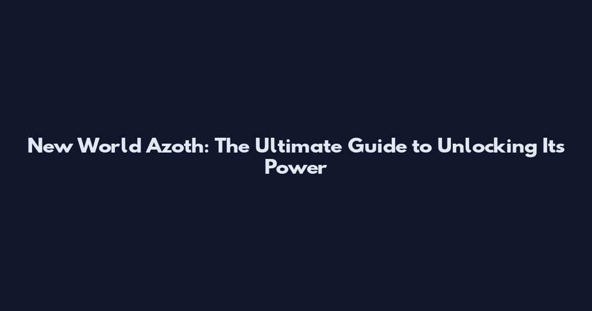 New World Azoth: The Ultimate Guide to Unlocking Its Power