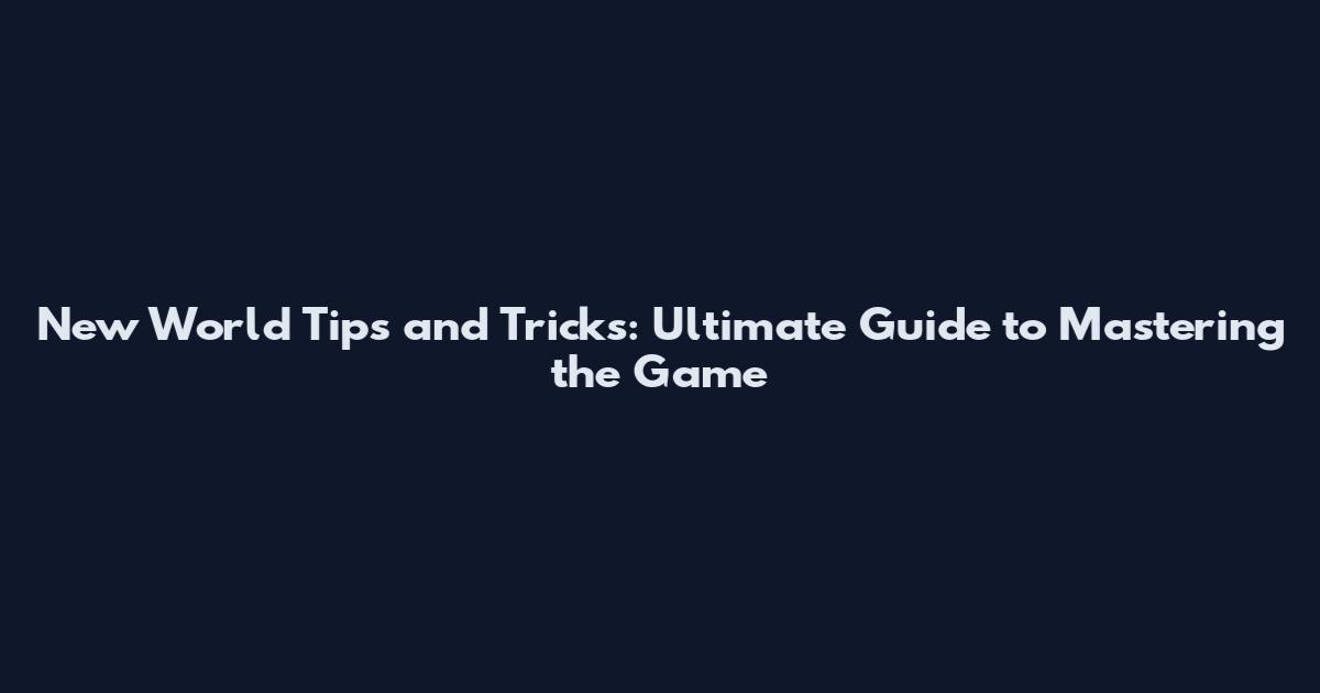 New World Tips and Tricks: Ultimate Guide to Mastering the Game