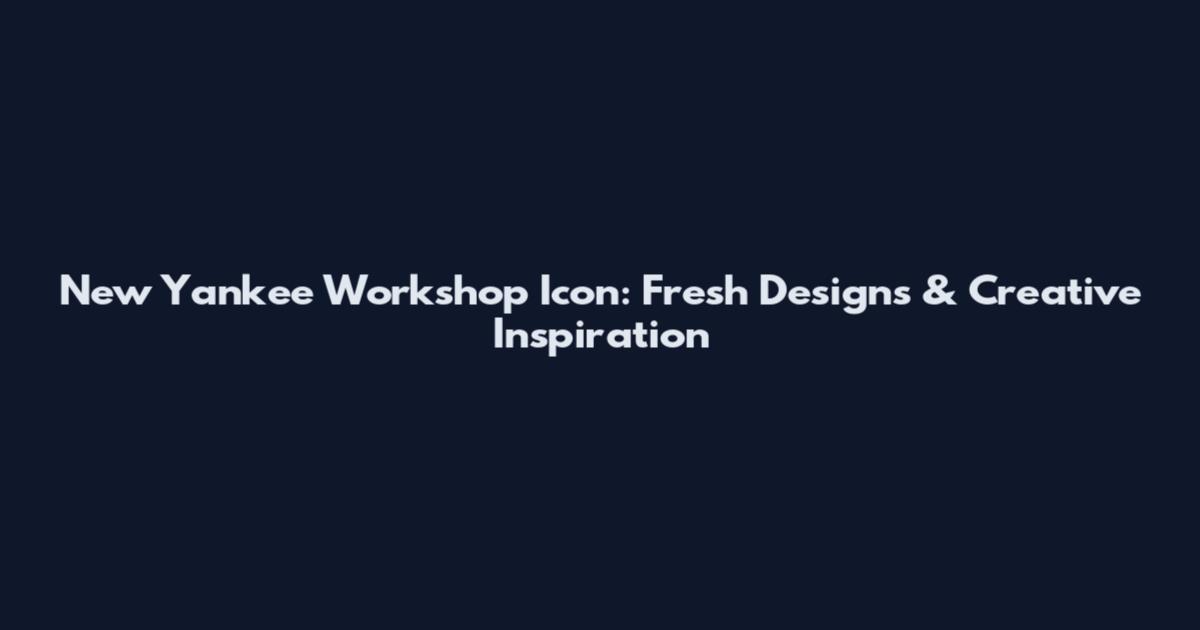 New Yankee Workshop Icon: Fresh Designs & Creative Inspiration