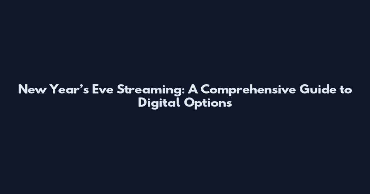 New Year’s Eve Streaming: A Comprehensive Guide to Digital Options