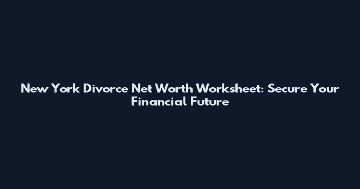 New York Divorce Net Worth Worksheet: Secure Your Financial Future