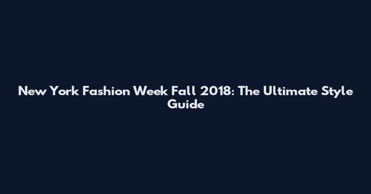 New York Fashion Week Fall 2018: The Ultimate Style Guide