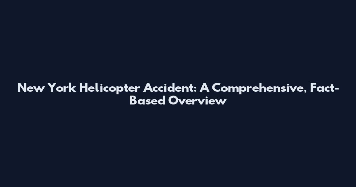 New York Helicopter Accident: A Comprehensive, Fact-Based Overview