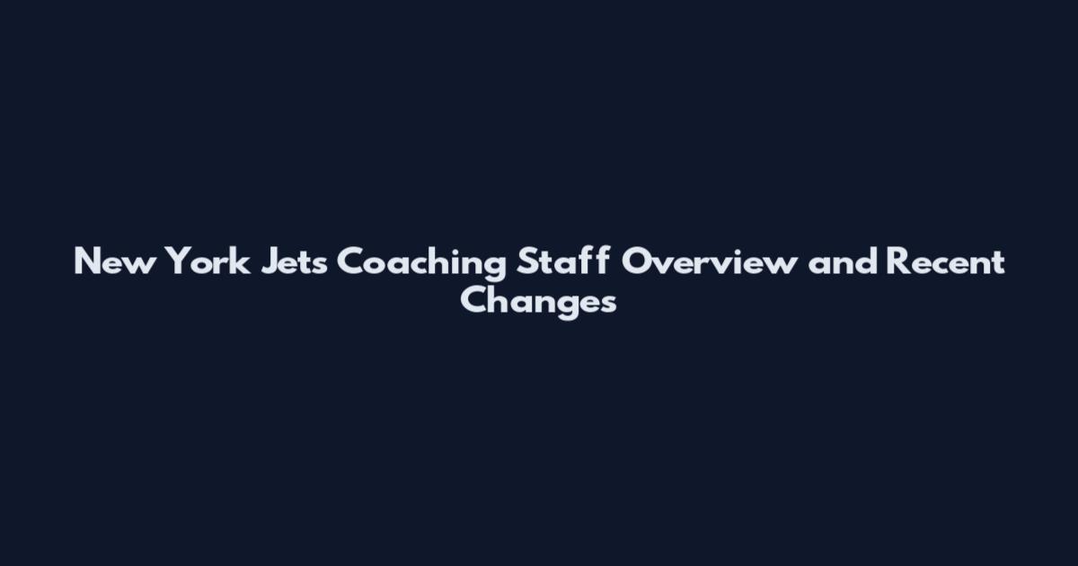 New York Jets Coaching Staff Overview and Recent Changes