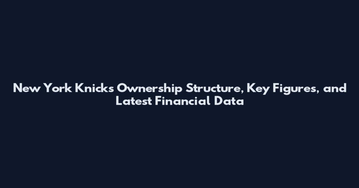 New York Knicks Ownership Structure, Key Figures, and Latest Financial Data