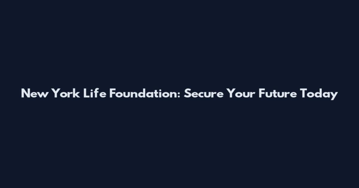 New York Life Foundation: Secure Your Future Today