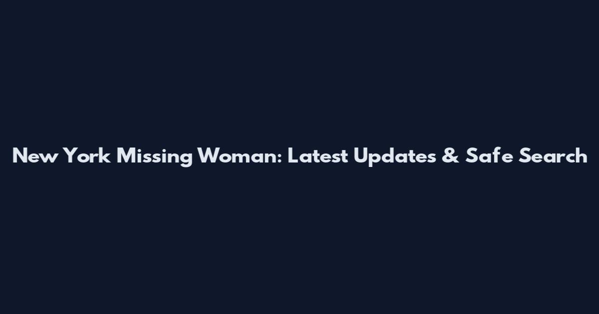 New York Missing Woman: Latest Updates & Safe Search