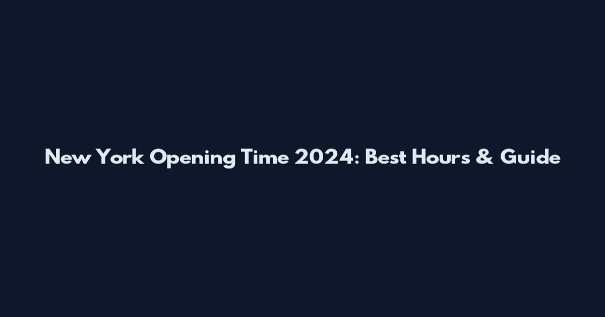 New York Opening Time 2024: Best Hours & Guide