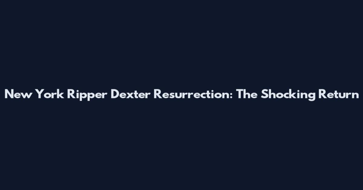 New York Ripper Dexter Resurrection: The Shocking Return