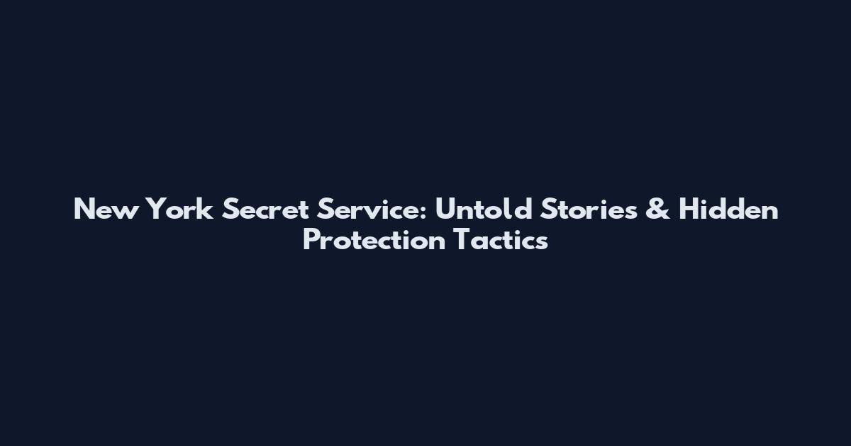New York Secret Service: Untold Stories & Hidden Protection Tactics