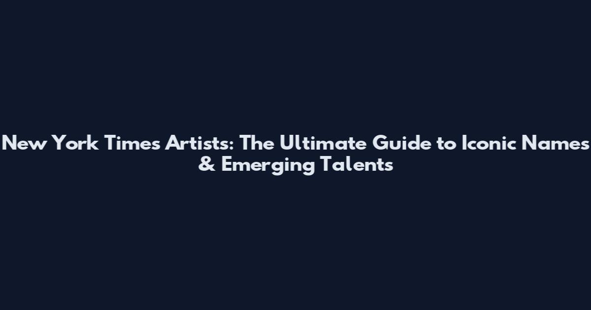 New York Times Artists: The Ultimate Guide to Iconic Names & Emerging Talents