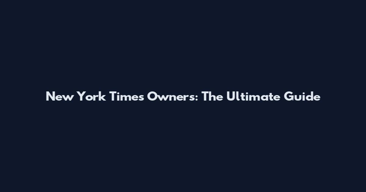 New York Times Owners: The Ultimate Guide
