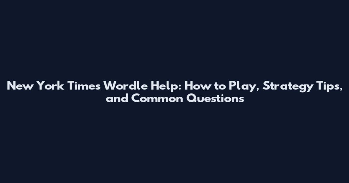 New York Times Wordle Help: How to Play, Strategy Tips, and Common Questions
