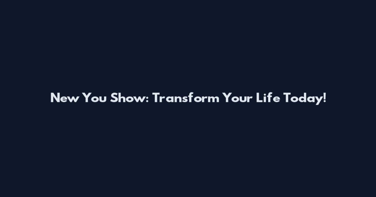 New You Show: Transform Your Life Today!