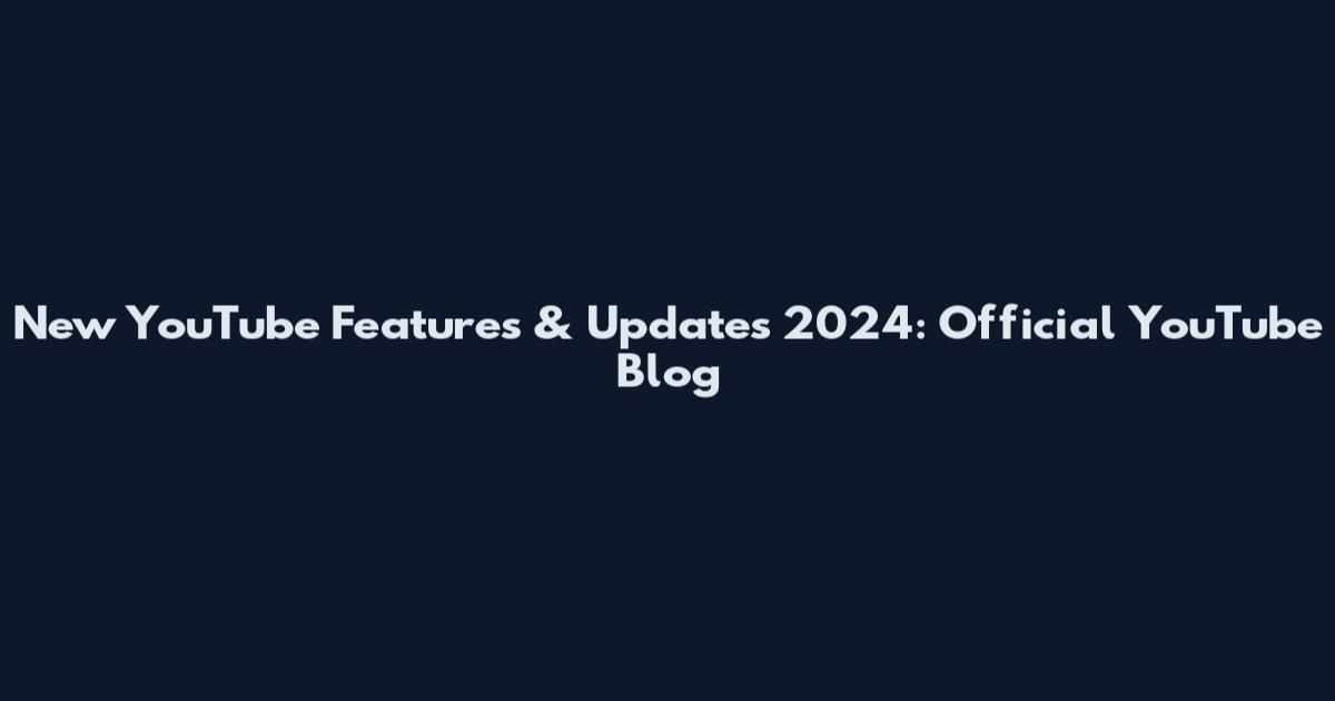 New YouTube Features & Updates 2024: Official YouTube Blog