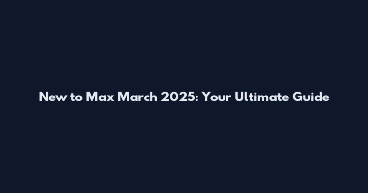 New to Max March 2025: Your Ultimate Guide