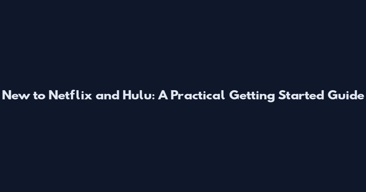 New to Netflix and Hulu: A Practical Getting Started Guide
