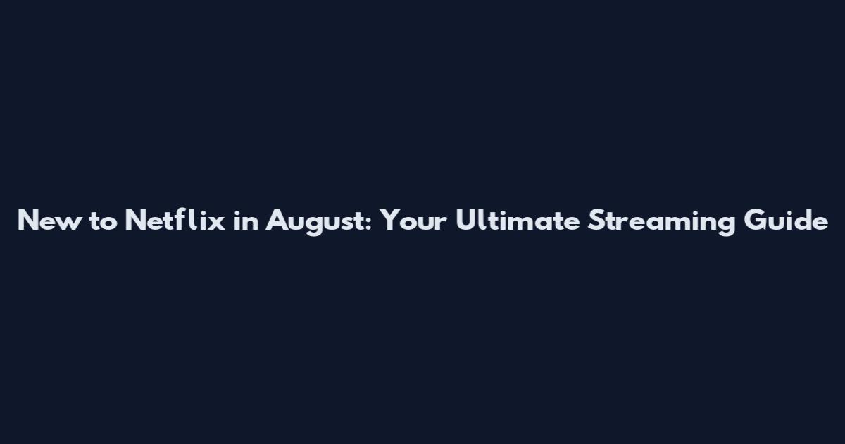 New to Netflix in August: Your Ultimate Streaming Guide