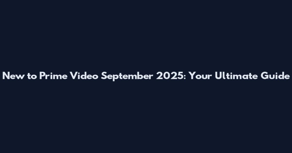 New to Prime Video September 2025: Your Ultimate Guide