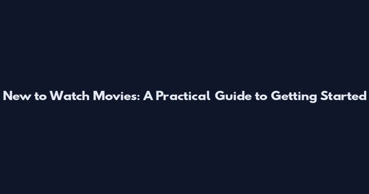 New to Watch Movies: A Practical Guide to Getting Started