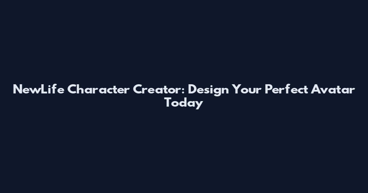 NewLife Character Creator: Design Your Perfect Avatar Today