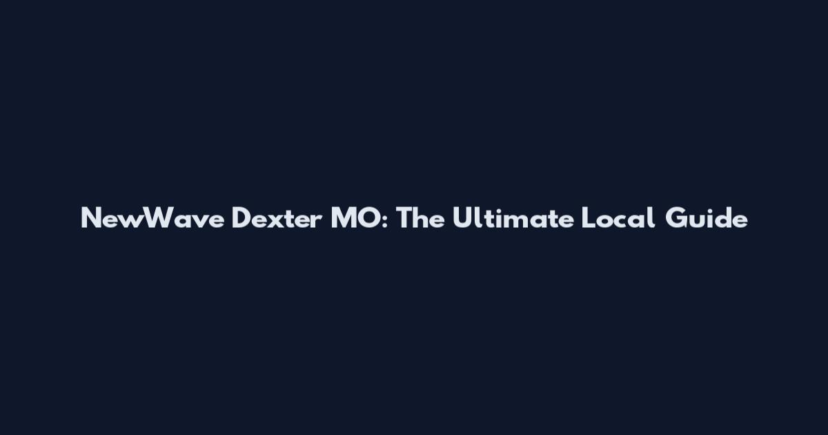 NewWave Dexter MO: The Ultimate Local Guide