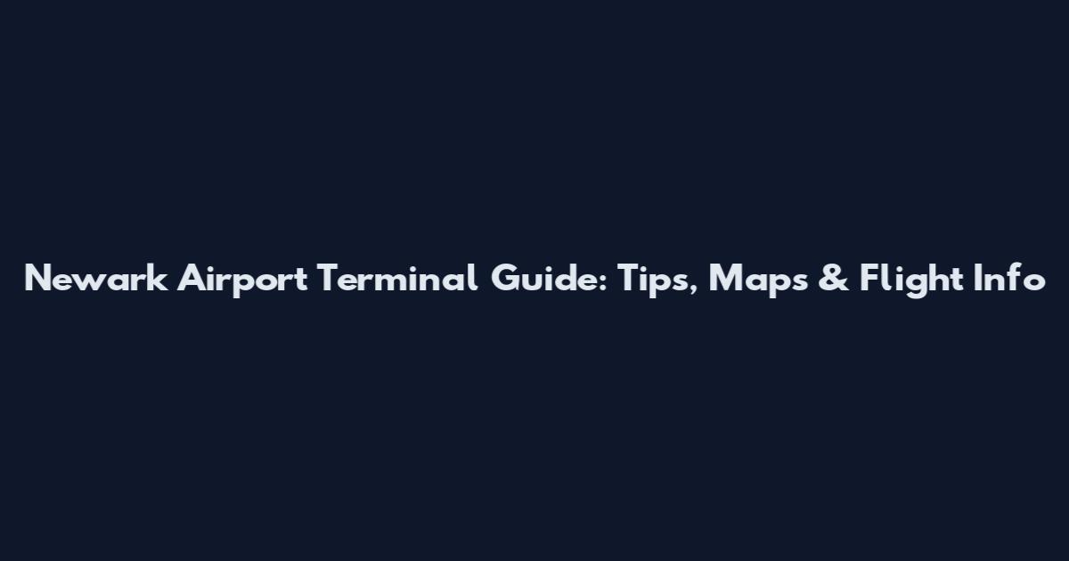 Newark Airport Terminal Guide: Tips, Maps & Flight Info