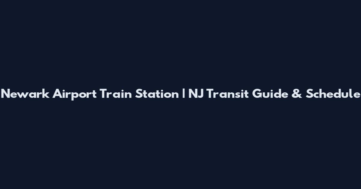Newark Airport Train Station | NJ Transit Guide & Schedule