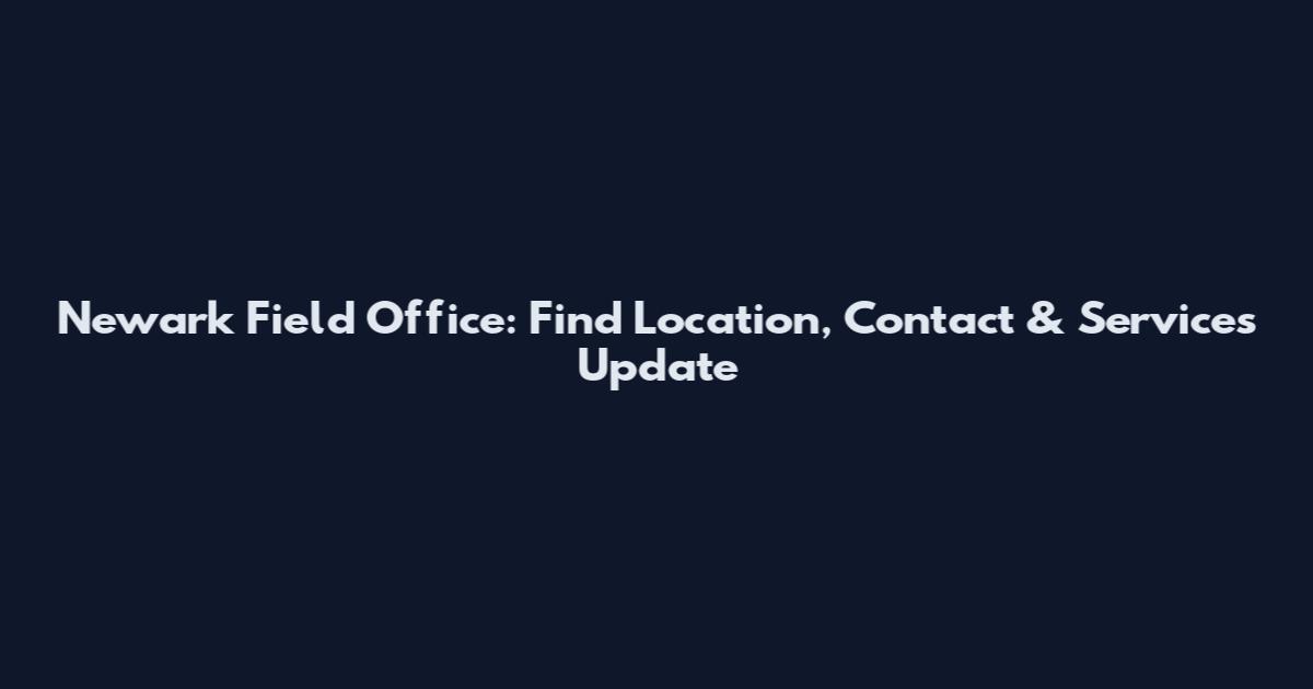 Newark Field Office: Find Location, Contact & Services Update